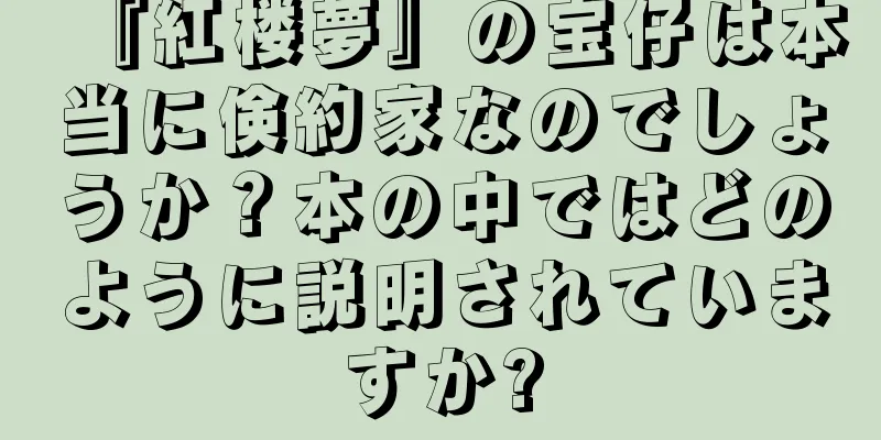 『紅楼夢』の宝仔は本当に倹約家なのでしょうか？本の中ではどのように説明されていますか?