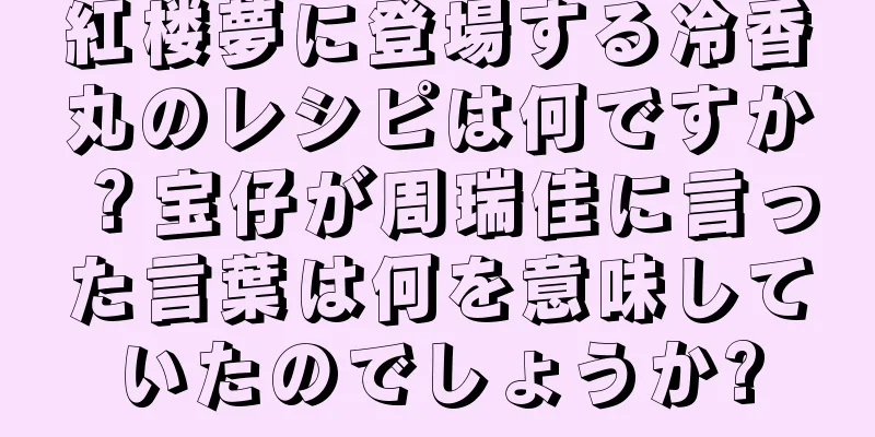 紅楼夢に登場する冷香丸のレシピは何ですか？宝仔が周瑞佳に言った言葉は何を意味していたのでしょうか?