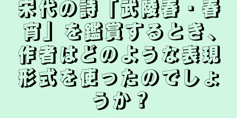 宋代の詩「武陵春・春宵」を鑑賞するとき、作者はどのような表現形式を使ったのでしょうか？