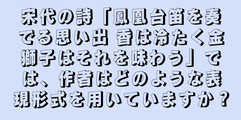 宋代の詩「鳳凰台笛を奏でる思い出 香は冷たく金獅子はそれを味わう」では、作者はどのような表現形式を用いていますか？