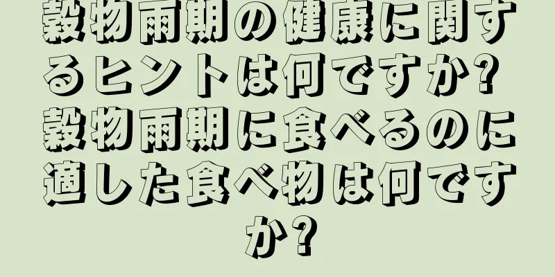 穀物雨期の健康に関するヒントは何ですか? 穀物雨期に食べるのに適した食べ物は何ですか?