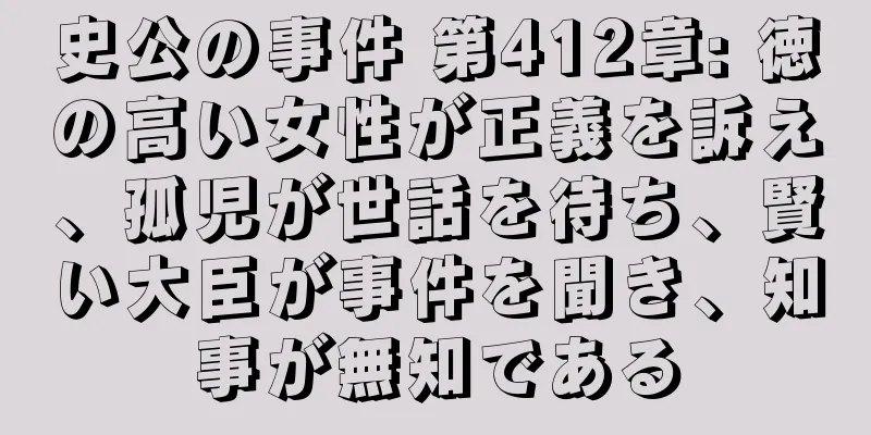 史公の事件 第412章: 徳の高い女性が正義を訴え、孤児が世話を待ち、賢い大臣が事件を聞き、知事が無知である