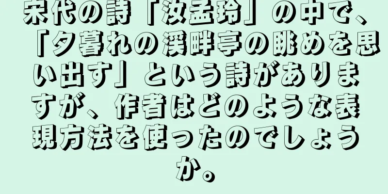 宋代の詩「汝孟玲」の中で、「夕暮れの渓畔亭の眺めを思い出す」という詩がありますが、作者はどのような表現方法を使ったのでしょうか。
