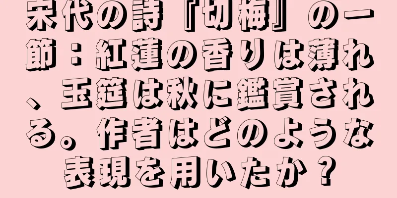 宋代の詩『切梅』の一節：紅蓮の香りは薄れ、玉筵は秋に鑑賞される。作者はどのような表現を用いたか？