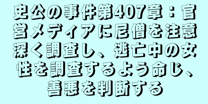 史公の事件第407章：官営メディアに尼僧を注意深く調査し、逃亡中の女性を調査するよう命じ、善悪を判断する