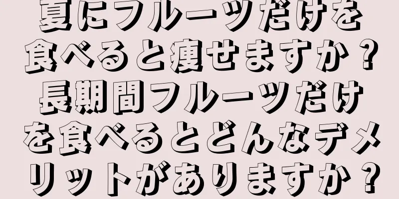 夏にフルーツだけを食べると痩せますか？長期間フルーツだけを食べるとどんなデメリットがありますか？
