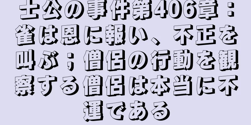 士公の事件第406章：雀は恩に報い、不正を叫ぶ；僧侶の行動を観察する僧侶は本当に不運である