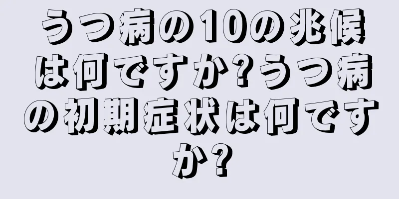 うつ病の10の兆候は何ですか?うつ病の初期症状は何ですか?