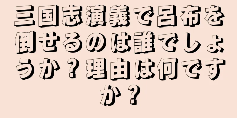 三国志演義で呂布を倒せるのは誰でしょうか？理由は何ですか？