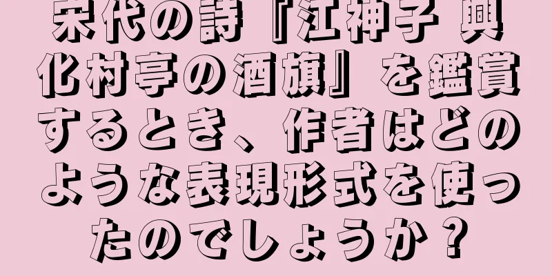宋代の詩『江神子 興化村亭の酒旗』を鑑賞するとき、作者はどのような表現形式を使ったのでしょうか？