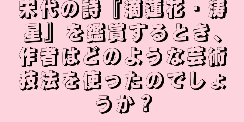 宋代の詩『滴蓮花・涛星』を鑑賞するとき、作者はどのような芸術技法を使ったのでしょうか？