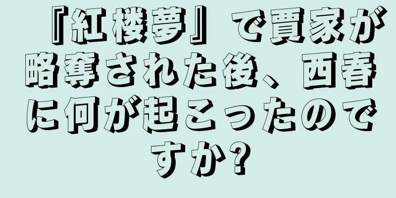 『紅楼夢』で賈家が略奪された後、西春に何が起こったのですか?
