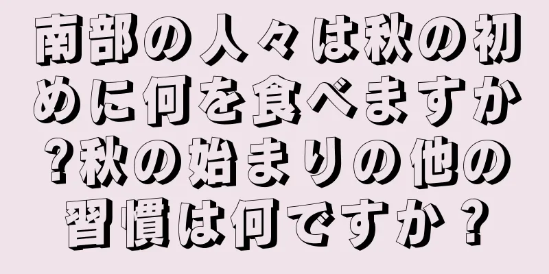 南部の人々は秋の初めに何を食べますか?秋の始まりの他の習慣は何ですか？
