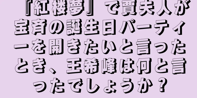 『紅楼夢』で賈夫人が宝斉の誕生日パーティーを開きたいと言ったとき、王希峰は何と言ったでしょうか？