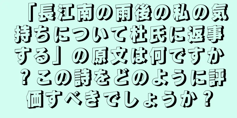 「長江南の雨後の私の気持ちについて杜氏に返事する」の原文は何ですか？この詩をどのように評価すべきでしょうか？
