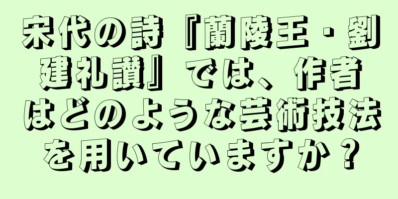 宋代の詩『蘭陵王・劉建礼讃』では、作者はどのような芸術技法を用いていますか？