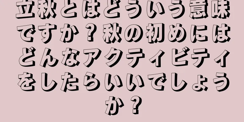 立秋とはどういう意味ですか？秋の初めにはどんなアクティビティをしたらいいでしょうか？