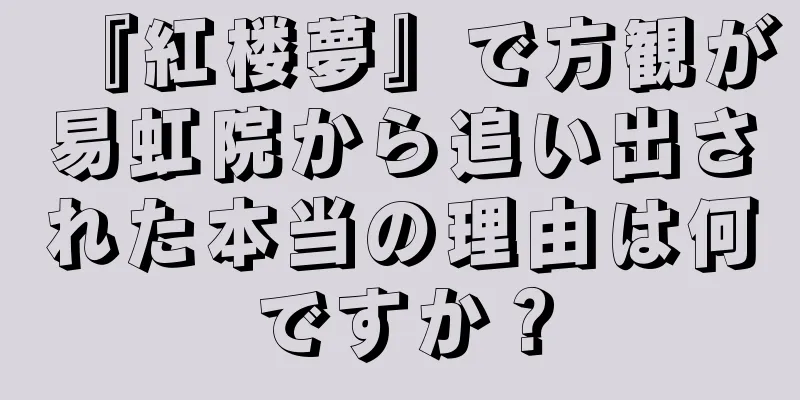 『紅楼夢』で方観が易虹院から追い出された本当の理由は何ですか？