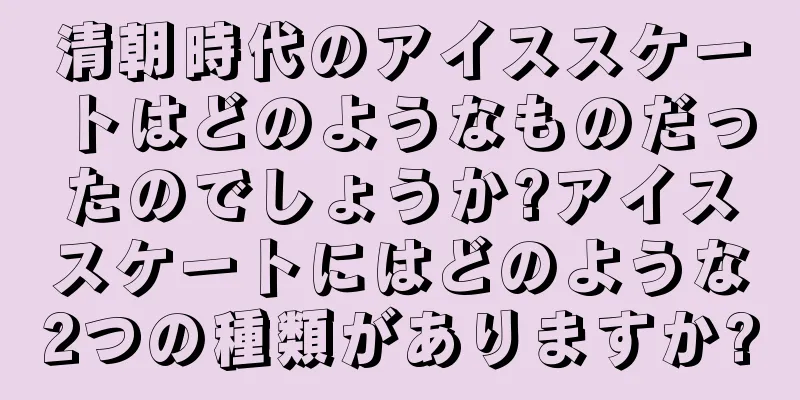 清朝時代のアイススケートはどのようなものだったのでしょうか?アイススケートにはどのような2つの種類がありますか?