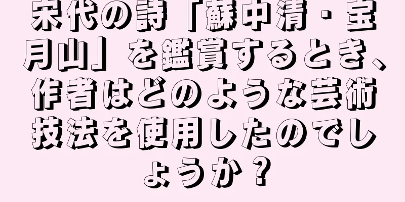 宋代の詩「蘇中清・宝月山」を鑑賞するとき、作者はどのような芸術技法を使用したのでしょうか？