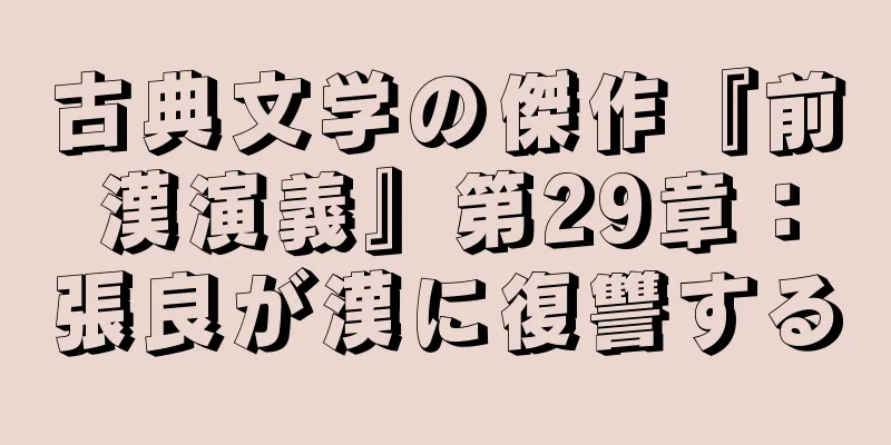 古典文学の傑作『前漢演義』第29章：張良が漢に復讐する