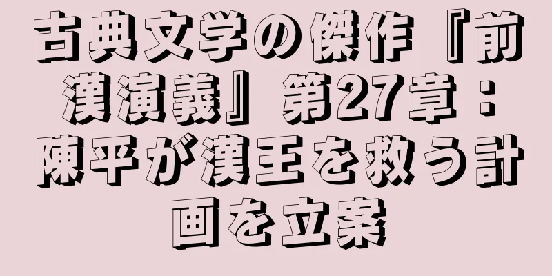 古典文学の傑作『前漢演義』第27章：陳平が漢王を救う計画を立案