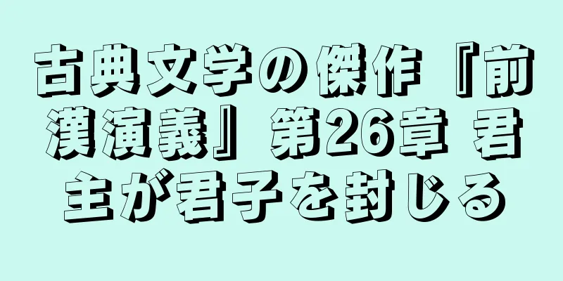 古典文学の傑作『前漢演義』第26章 君主が君子を封じる