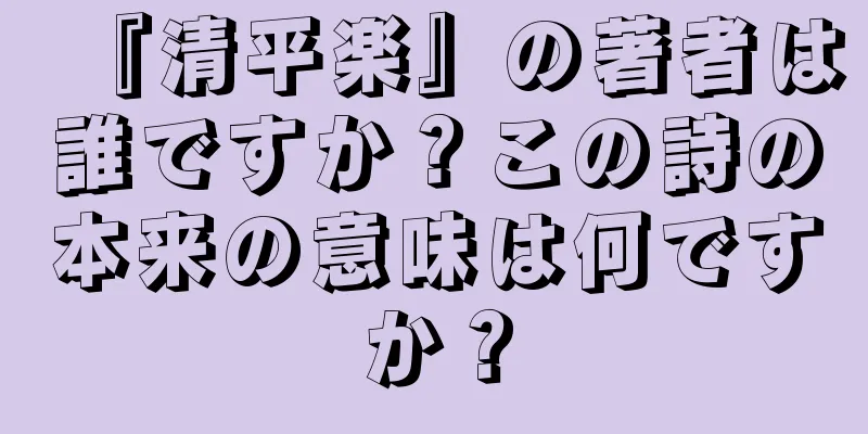 『清平楽』の著者は誰ですか？この詩の本来の意味は何ですか？
