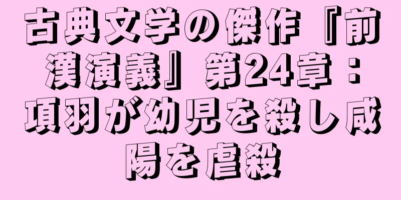 古典文学の傑作『前漢演義』第24章：項羽が幼児を殺し咸陽を虐殺