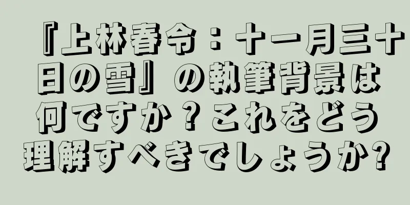 『上林春令：十一月三十日の雪』の執筆背景は何ですか？これをどう理解すべきでしょうか?