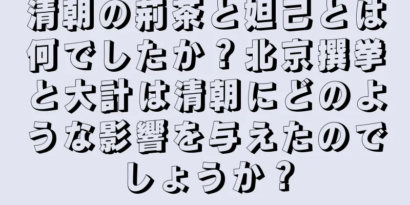 清朝の荊茶と妲己とは何でしたか？北京撰挙と大計は清朝にどのような影響を与えたのでしょうか？