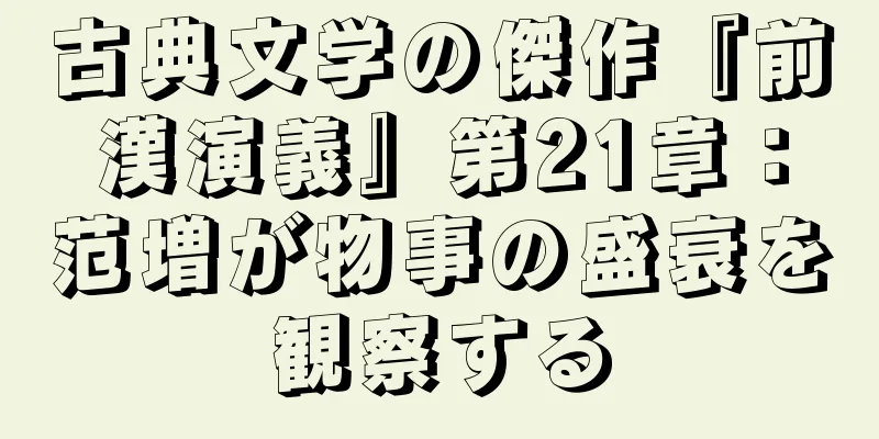 古典文学の傑作『前漢演義』第21章：范増が物事の盛衰を観察する