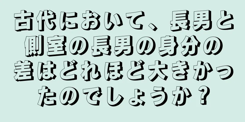 古代において、長男と側室の長男の身分の差はどれほど大きかったのでしょうか？