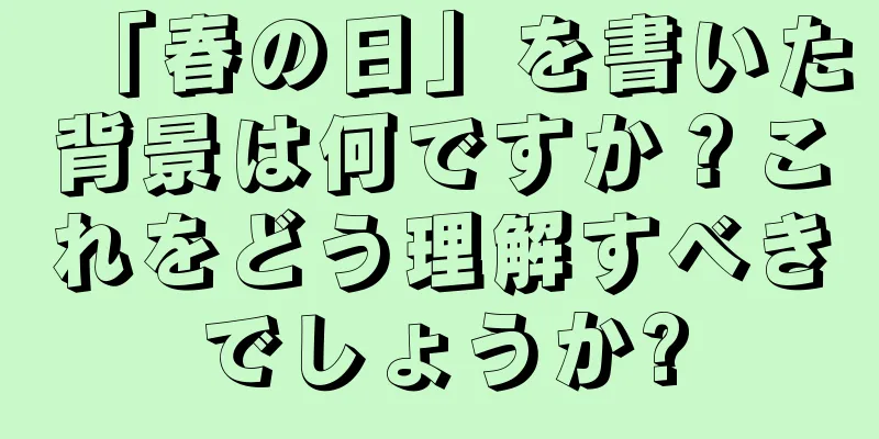 「春の日」を書いた背景は何ですか？これをどう理解すべきでしょうか?