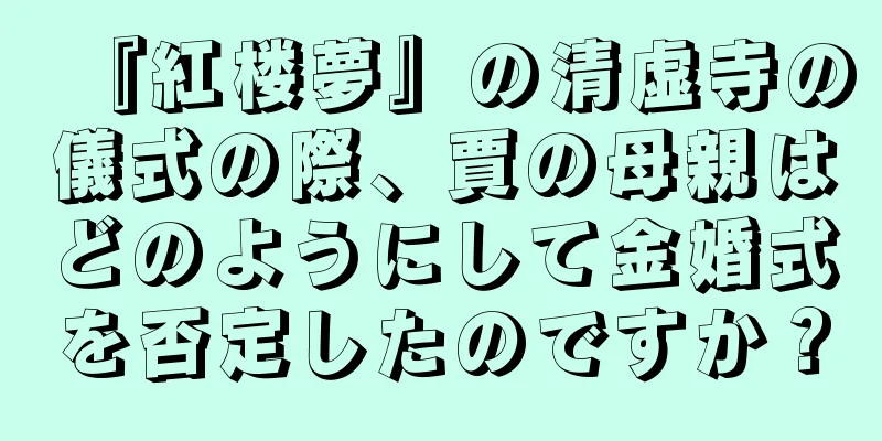 『紅楼夢』の清虚寺の儀式の際、賈の母親はどのようにして金婚式を否定したのですか？