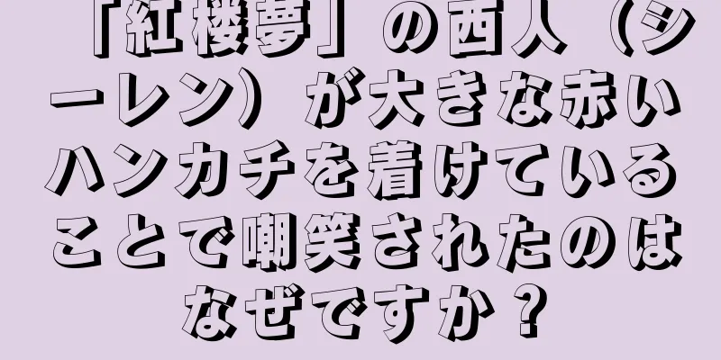 「紅楼夢」の西人（シーレン）が大きな赤いハンカチを着けていることで嘲笑されたのはなぜですか？