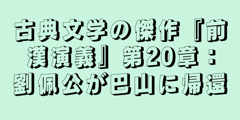 古典文学の傑作『前漢演義』第20章：劉佩公が巴山に帰還