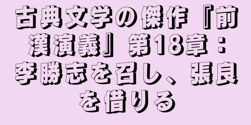 古典文学の傑作『前漢演義』第18章：李勝志を召し、張良を借りる