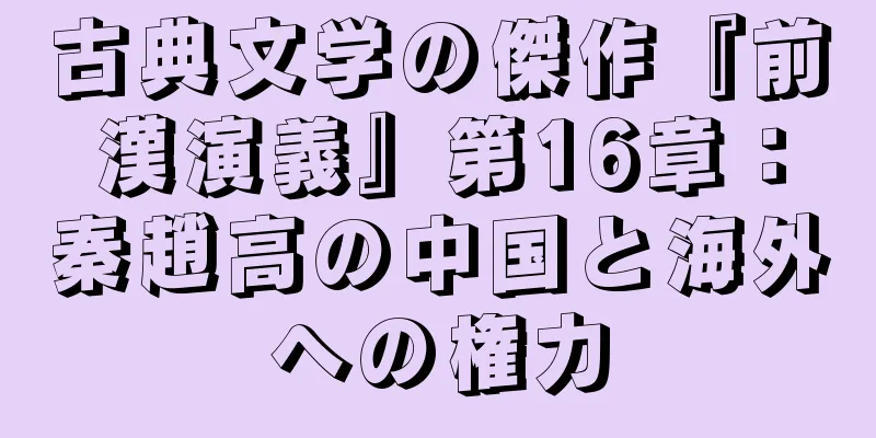 古典文学の傑作『前漢演義』第16章：秦趙高の中国と海外への権力