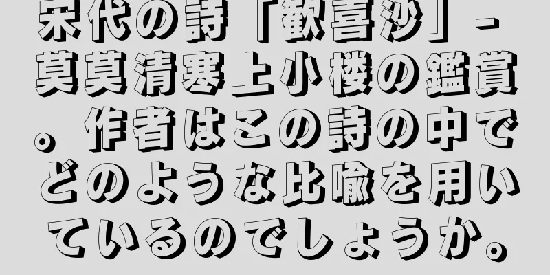 宋代の詩「歓喜沙」- 莫莫清寒上小楼の鑑賞。作者はこの詩の中でどのような比喩を用いているのでしょうか。