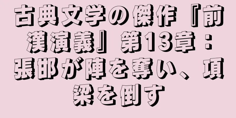 古典文学の傑作『前漢演義』第13章：張邯が陣を奪い、項梁を倒す
