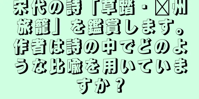 宋代の詩「草踏・郴州旅籠」を鑑賞します。作者は詩の中でどのような比喩を用いていますか？