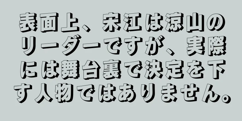 表面上、宋江は涼山のリーダーですが、実際には舞台裏で決定を下す人物ではありません。