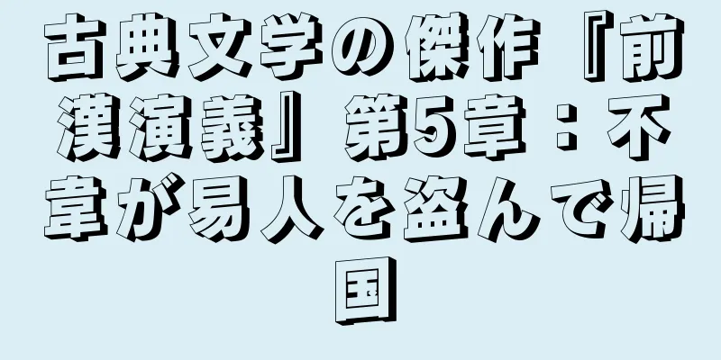 古典文学の傑作『前漢演義』第5章：不韋が易人を盗んで帰国