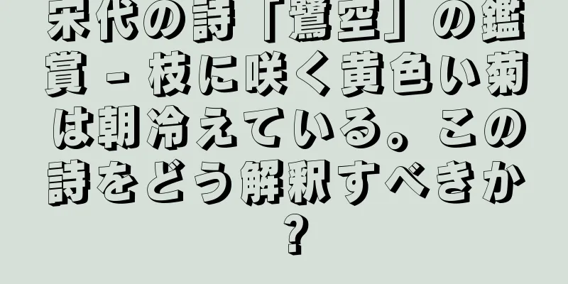 宋代の詩「鷺空」の鑑賞 - 枝に咲く黄色い菊は朝冷えている。この詩をどう解釈すべきか？