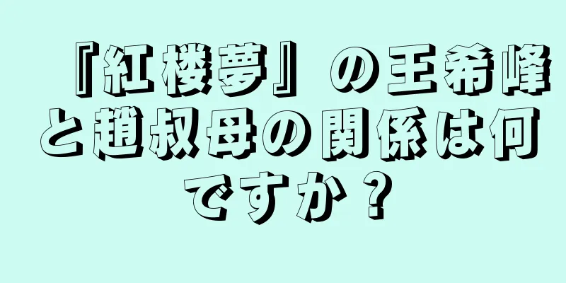 『紅楼夢』の王希峰と趙叔母の関係は何ですか？