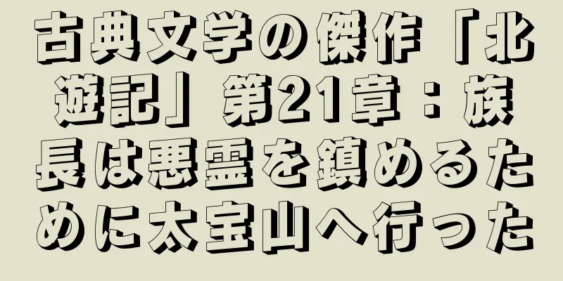 古典文学の傑作「北遊記」第21章：族長は悪霊を鎮めるために太宝山へ行った