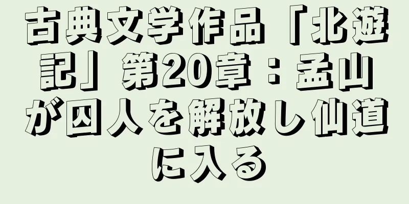 古典文学作品「北遊記」第20章：孟山が囚人を解放し仙道に入る