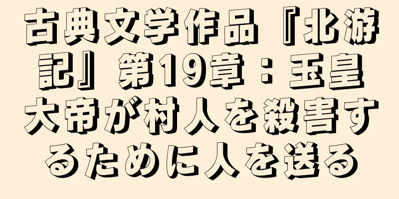 古典文学作品『北游記』第19章：玉皇大帝が村人を殺害するために人を送る