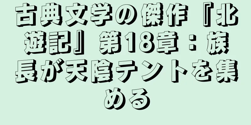 古典文学の傑作『北遊記』第18章：族長が天陰テントを集める
